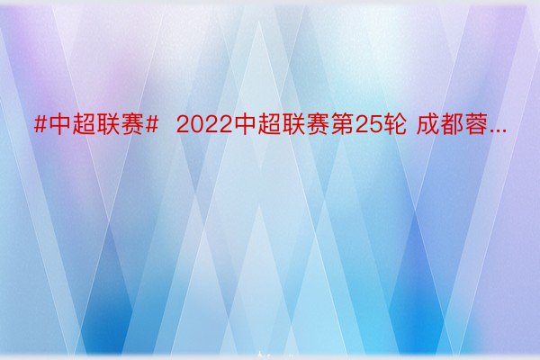 #中超联赛#  2022中超联赛第25轮 成都蓉...