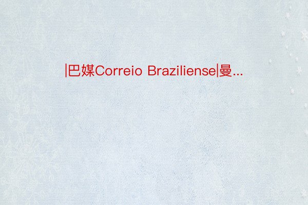 |巴媒Correio Braziliense|曼...
