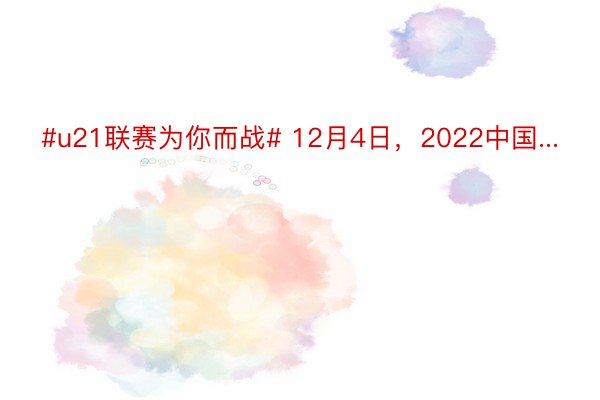#u21联赛为你而战# 12月4日，2022中国...