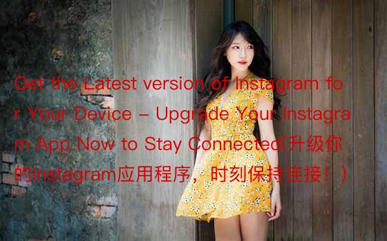 Get the Latest version of Instagram for Your Device - Upgrade Your Instagram App Now to Stay Connected(升级你的Instagram应用程序，时刻保持连接！)